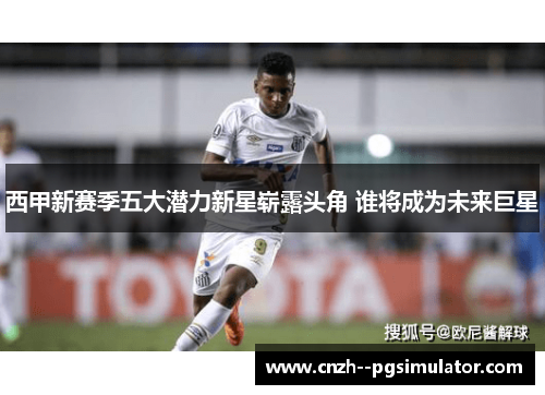 西甲新赛季五大潜力新星崭露头角 谁将成为未来巨星
