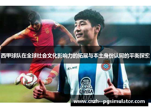 西甲球队在全球社会文化影响力的拓展与本土身份认同的平衡探索 西甲球队在全球社会文化影响力的拓展与本土身份认同的平衡探索