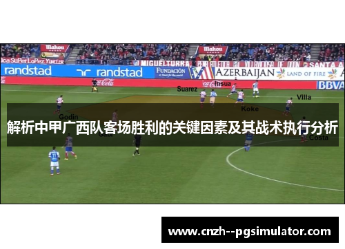 解析中甲广西队客场胜利的关键因素及其战术执行分析 解析中甲广西队客场胜利的关键因素及其战术执行分析