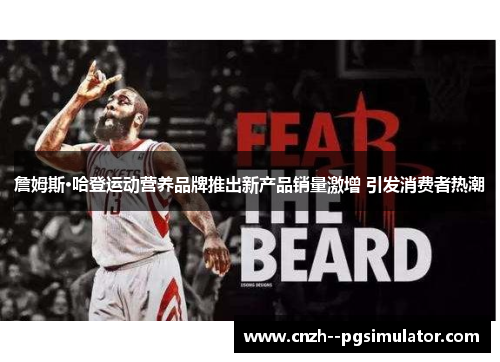 詹姆斯·哈登运动营养品牌推出新产品销量激增 引发消费者热潮 詹姆斯·哈登运动营养品牌推出新产品销量激增 引发消费者热潮