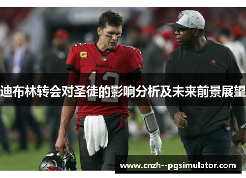 迪布林转会对圣徒的影响分析及未来前景展望 迪布林转会对圣徒的影响分析及未来前景展望