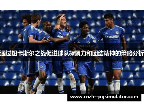 通过纽卡斯尔之战促进球队凝聚力和团结精神的策略分析