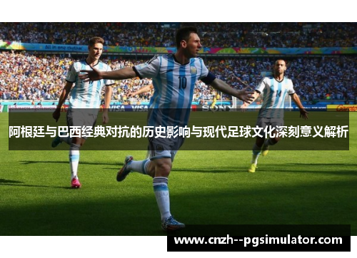 阿根廷与巴西经典对抗的历史影响与现代足球文化深刻意义解析