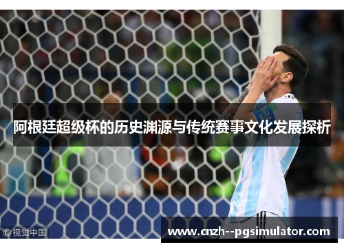 阿根廷超级杯的历史渊源与传统赛事文化发展探析