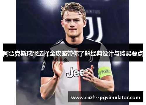 阿贾克斯球服选择全攻略带你了解经典设计与购买要点