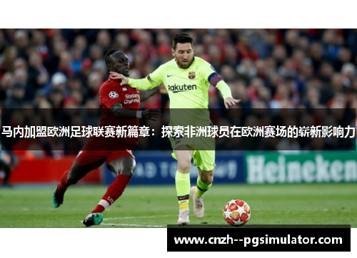 马内加盟欧洲足球联赛新篇章：探索非洲球员在欧洲赛场的崭新影响力