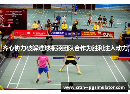 齐心协力破解进球瓶颈团队合作为胜利注入动力