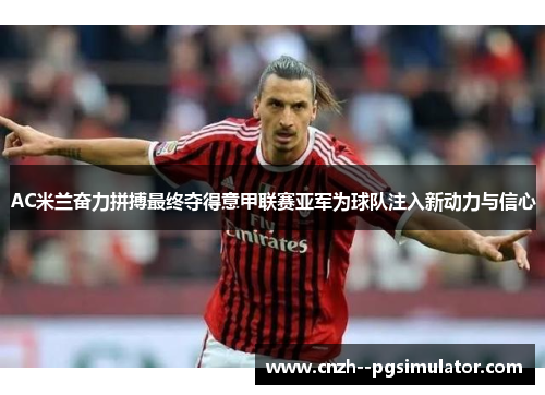 AC米兰奋力拼搏最终夺得意甲联赛亚军为球队注入新动力与信心