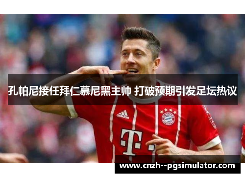 孔帕尼接任拜仁慕尼黑主帅 打破预期引发足坛热议