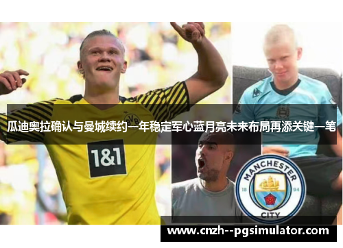 瓜迪奥拉确认与曼城续约一年稳定军心蓝月亮未来布局再添关键一笔