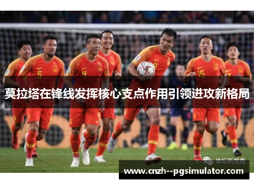 莫拉塔在锋线发挥核心支点作用引领进攻新格局