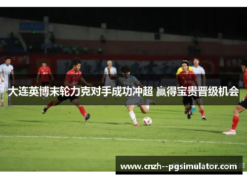 大连英博末轮力克对手成功冲超 赢得宝贵晋级机会