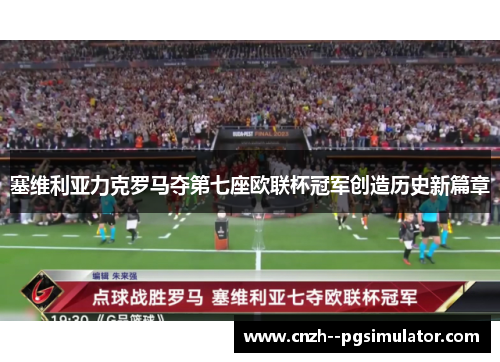 塞维利亚力克罗马夺第七座欧联杯冠军创造历史新篇章