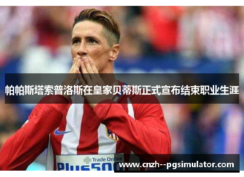 帕帕斯塔索普洛斯在皇家贝蒂斯正式宣布结束职业生涯