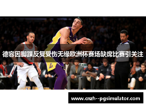 德容因脚踝反复受伤无缘欧洲杯赛场缺席比赛引关注