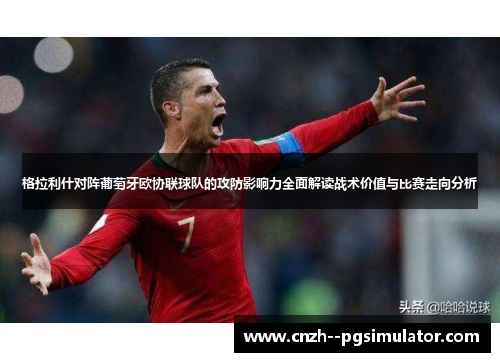格拉利什对阵葡萄牙欧协联球队的攻防影响力全面解读战术价值与比赛走向分析