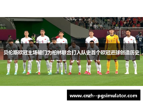 贝伦斯欧冠主场破门为柏林联合打入队史首个欧冠进球创造历史 贝伦斯欧冠主场破门为柏林联合打入队史首个欧冠进球创造历史