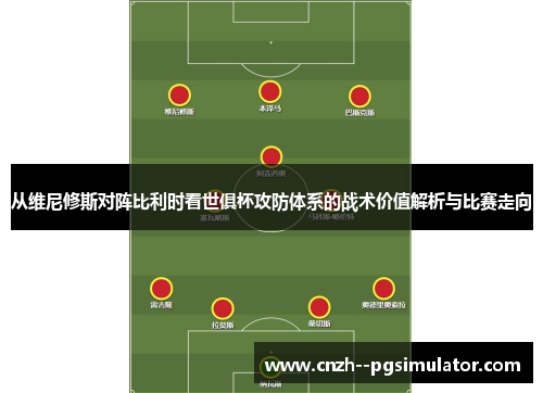 从维尼修斯对阵比利时看世俱杯攻防体系的战术价值解析与比赛走向 从维尼修斯对阵比利时看世俱杯攻防体系的战术价值解析与比赛走向