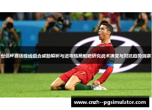 世俱杯赛场锋线组合威胁解析与进攻格局前瞻研究战术演变与对抗趋势洞察 世俱杯赛场锋线组合威胁解析与进攻格局前瞻研究战术演变与对抗趋势洞察