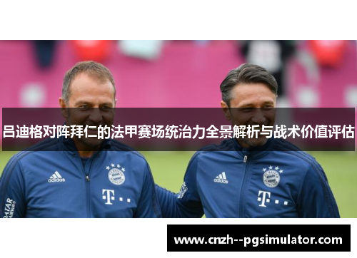 吕迪格对阵拜仁的法甲赛场统治力全景解析与战术价值评估 吕迪格对阵拜仁的法甲赛场统治力全景解析与战术价值评估