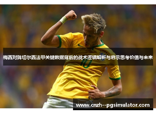 梅西对阵切尔西法甲关键数据背后的战术逻辑解析与启示思考价值与未来 梅西对阵切尔西法甲关键数据背后的战术逻辑解析与启示思考价值与未来